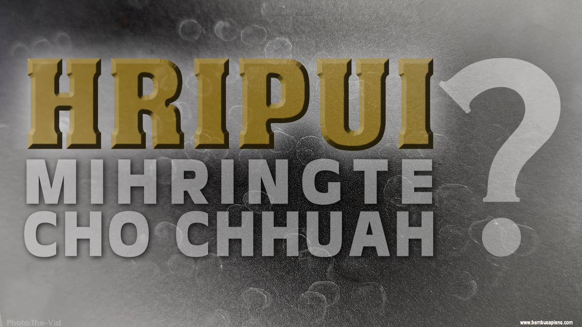 Hripui – Mihringte cho chhuah…?